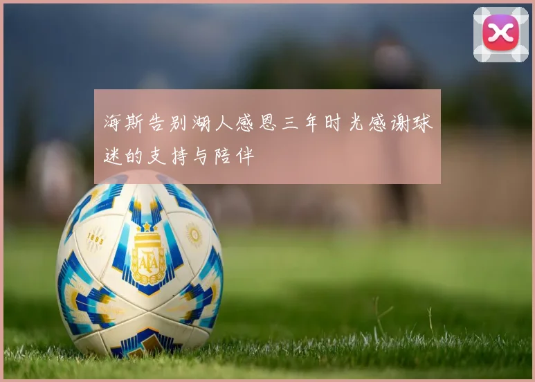 海斯告别湖人感恩三年时光感谢球迷的支持与陪伴