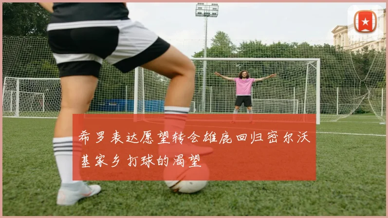 希罗表达愿望转会雄鹿回归密尔沃基家乡打球的渴望