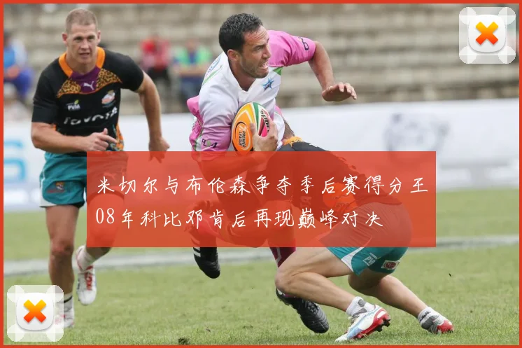 米切尔与布伦森争夺季后赛得分王08年科比邓肯后再现巅峰对决