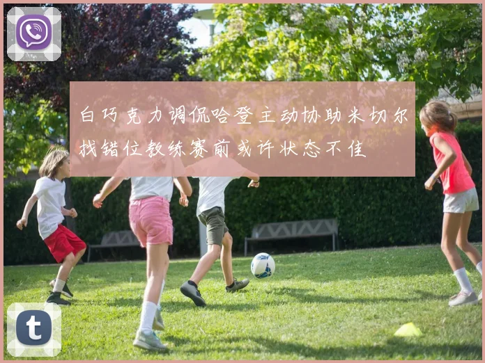 白巧克力调侃哈登主动协助米切尔找错位教练赛前或许状态不佳