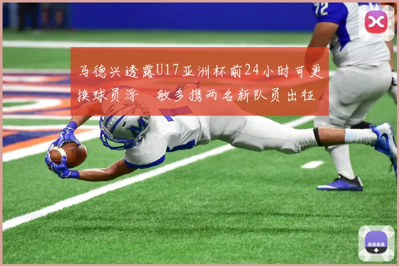 马德兴透露U17亚洲杯前24小时可更换球员浮嶋敏多携两名新队员出征