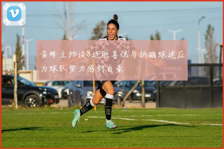 黄蜂主帅谈8连胜喜悦与挑战球迷应为球队努力感到自豪