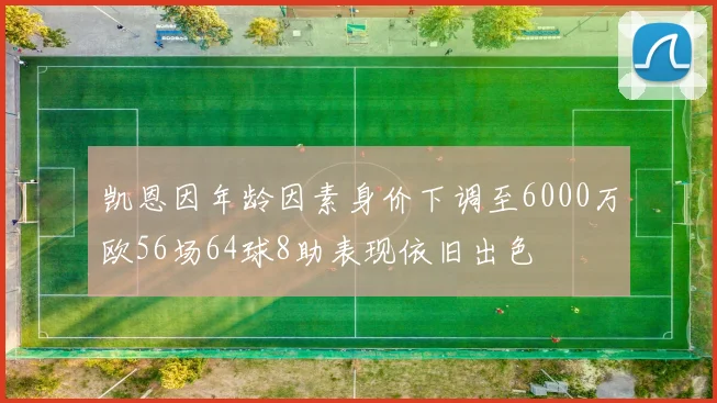 凯恩因年龄因素身价下调至6000万欧56场64球8助表现依旧出色