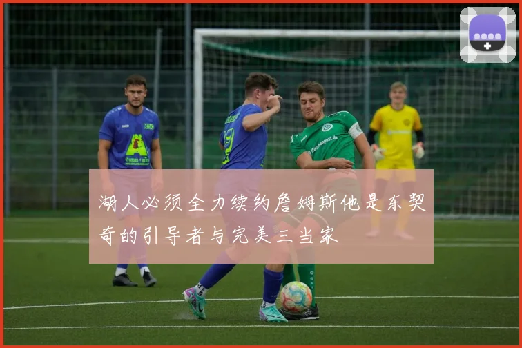 湖人必须全力续约詹姆斯他是东契奇的引导者与完美三当家