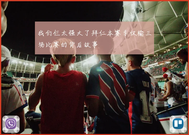 我们仨太强大了拜仁本赛季仅输三场比赛的背后故事