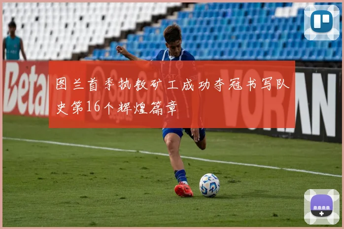 图兰首季执教矿工成功夺冠书写队史第16个辉煌篇章