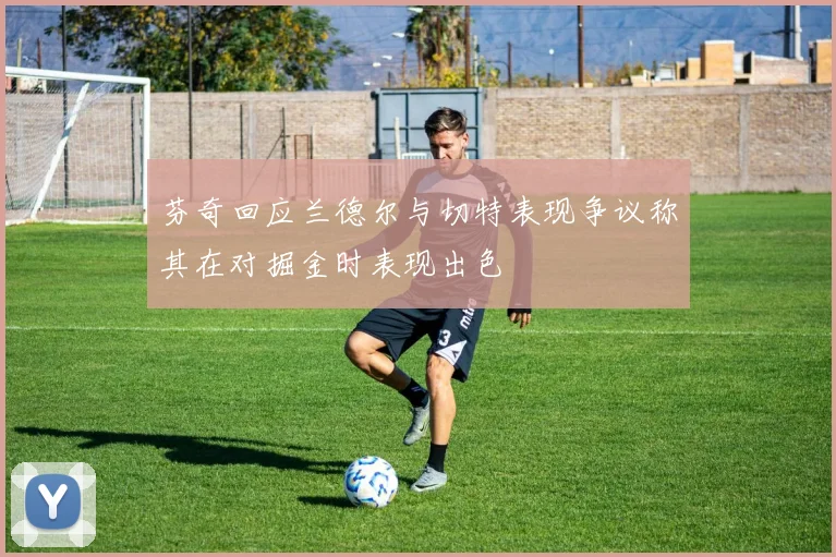 芬奇回应兰德尔与切特表现争议称其在对掘金时表现出色